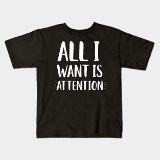 All I Want Is Attention Kids T-Shirt